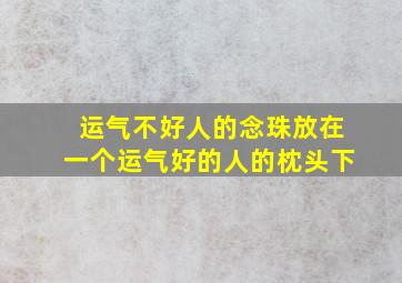 运气不好人的念珠放在一个运气好的人的枕头下