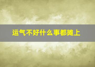 运气不好什么事都摊上