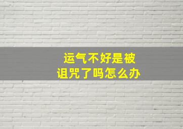 运气不好是被诅咒了吗怎么办