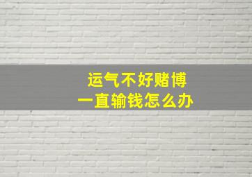 运气不好赌博一直输钱怎么办