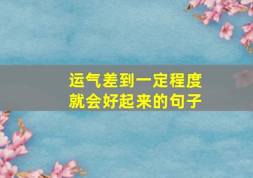 运气差到一定程度就会好起来的句子