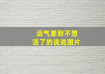 运气差到不想活了的说说图片