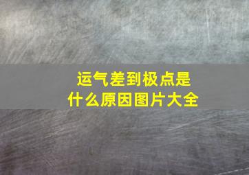 运气差到极点是什么原因图片大全