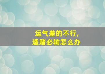 运气差的不行,逢赌必输怎么办