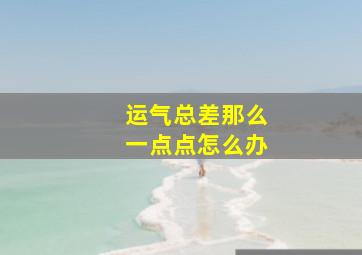 运气总差那么一点点怎么办