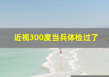 近视300度当兵体检过了