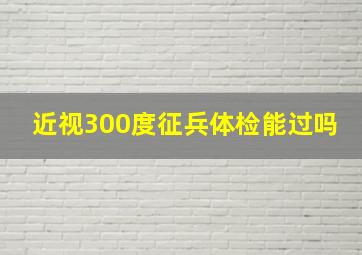 近视300度征兵体检能过吗