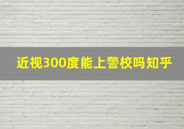 近视300度能上警校吗知乎