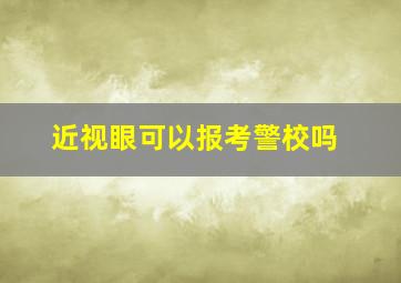 近视眼可以报考警校吗