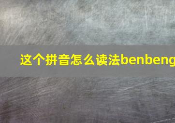 这个拼音怎么读法benbeng