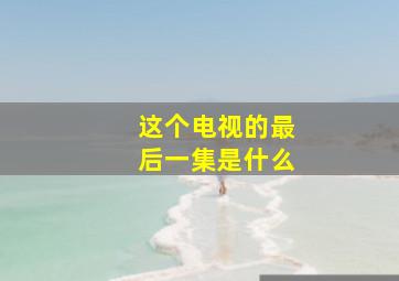 这个电视的最后一集是什么