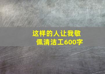 这样的人让我敬佩清洁工600字