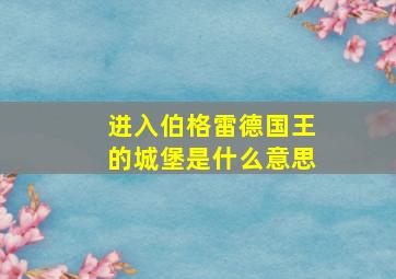 进入伯格雷德国王的城堡是什么意思