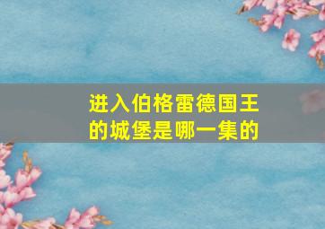 进入伯格雷德国王的城堡是哪一集的