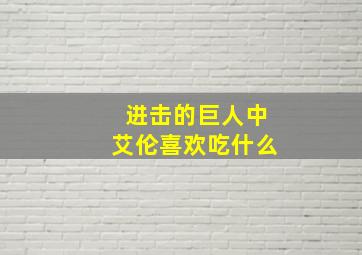 进击的巨人中艾伦喜欢吃什么