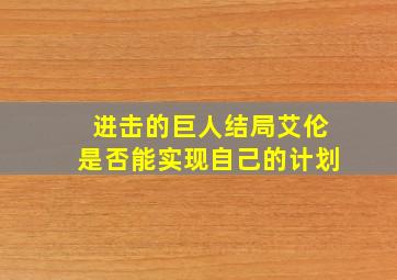 进击的巨人结局艾伦是否能实现自己的计划