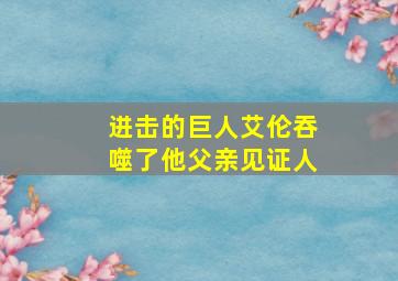 进击的巨人艾伦吞噬了他父亲见证人