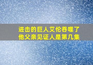 进击的巨人艾伦吞噬了他父亲见证人是第几集