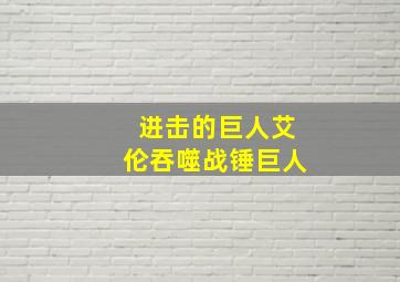 进击的巨人艾伦吞噬战锤巨人