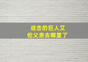 进击的巨人艾伦父亲去哪里了