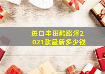 进口丰田酷路泽2021款最新多少钱