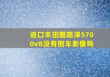 进口丰田酷路泽5700v8没有倒车影像吗