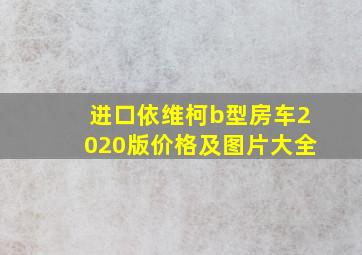 进口依维柯b型房车2020版价格及图片大全