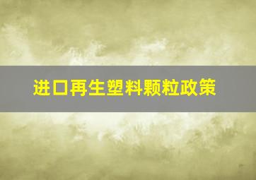 进口再生塑料颗粒政策