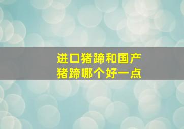 进口猪蹄和国产猪蹄哪个好一点