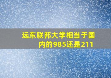 远东联邦大学相当于国内的985还是211