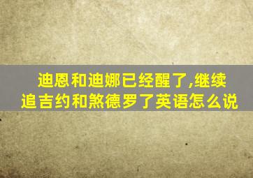 迪恩和迪娜已经醒了,继续追吉约和煞德罗了英语怎么说