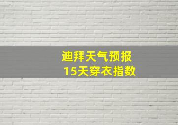 迪拜天气预报15天穿衣指数