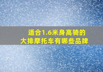 适合1.6米身高骑的大排摩托车有哪些品牌