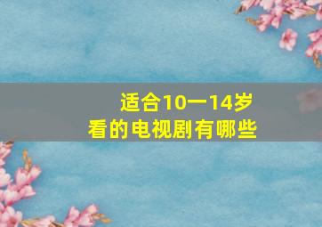 适合10一14岁看的电视剧有哪些