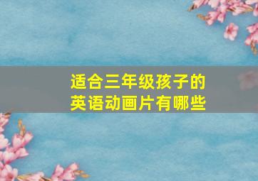 适合三年级孩子的英语动画片有哪些