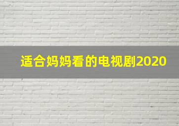 适合妈妈看的电视剧2020