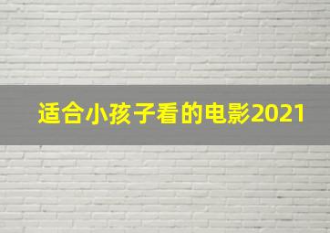 适合小孩子看的电影2021