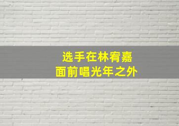 选手在林宥嘉面前唱光年之外