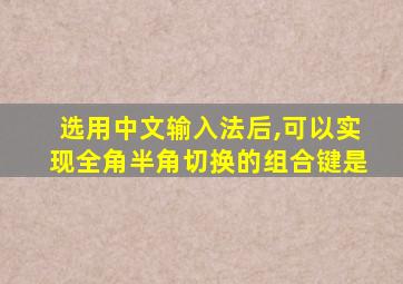 选用中文输入法后,可以实现全角半角切换的组合键是