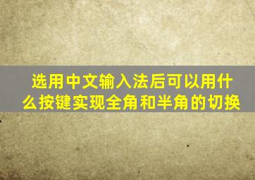 选用中文输入法后可以用什么按键实现全角和半角的切换