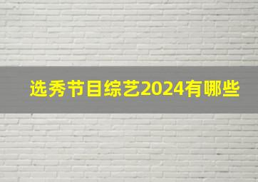 选秀节目综艺2024有哪些