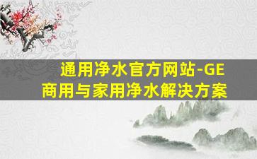 通用净水官方网站-GE商用与家用净水解决方案