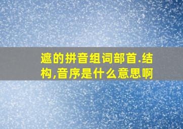 遮的拼音组词部首.结构,音序是什么意思啊