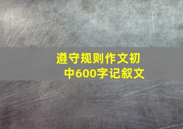 遵守规则作文初中600字记叙文