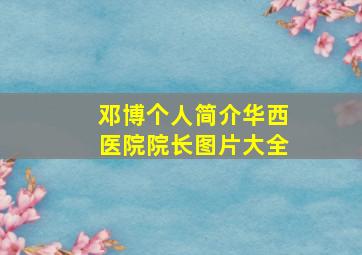 邓博个人简介华西医院院长图片大全