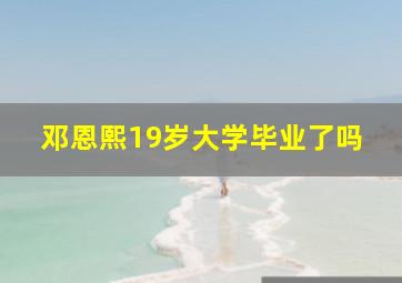 邓恩熙19岁大学毕业了吗