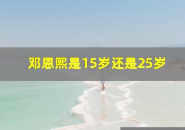 邓恩熙是15岁还是25岁