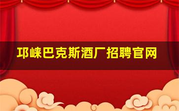 邛崃巴克斯酒厂招聘官网