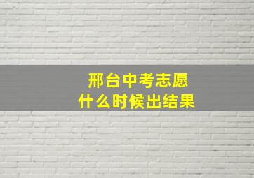 邢台中考志愿什么时候出结果