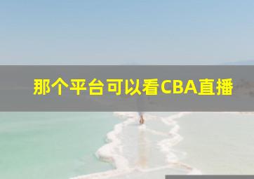 那个平台可以看CBA直播